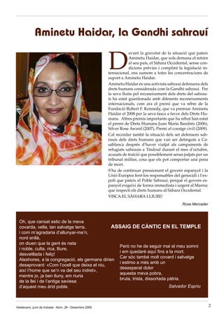 Aminetu Haidar, la Gandhi sahrauí

                                                        D
                                                                    avant la gravetat de la situació que pateix
                                                                    Aminetu Haidar, que sols demana el retorn
                                                                    al seu país, el Sàhara Occidental, sense con-
                                                                    dicions prèvies i complint la legislació in-
                                                        ternacional, ens sumem a totes les concentracions de
                                                        suport a Aminetu Haidar.
                                                        Aminetu Haidar és una activista sahrauí defensora dels
                                                        drets humans considerada com la Gandhi sahrauí. Per
                                                        la seva lluita pel reconeixement dels drets del sahrau-
                                                        ís ha estat guardonada amb diferents reconeixements
                                                        internacionals, com ara el premi que va rebre de la
                                                        Fundació Robert F. Kennedy, que va premiar Aminetu
                                                        Haidar el 2008 per la seva tasca a favor dels Drets Hu-
                                                        mans. Altres premis importants que ha rebut han estat
                                                        el premi de Drets Humans Juan María Bandrés (2006),
                                                        Silver Rose Award (2007), Premi al coratge civil (2009).
                                                        Cal recordar també la situació dels set defensors sah-
                                                        rauís dels drets humans que van ser detinguts a Ca-
                                                        sablanca després d’haver viatjat als campaments de
                                                        refugiats sahrauís a Tindouf durant el mes d’octubre,
                                                        acusats de traïció que possiblement seran jutjats per un
                                                        tribunal militar, cosa que els pot comportar una pena
                                                        de mort.
                                                        S’ha de continuar pressionant el govern espanyol i la
                                                        Unió Europea fent-los responsables del genocidi i l’ex-
                                                        poli que pateix el Poble Sahrauí, perquè el govern es-
                                                        panyol exigeixi de forma immediata i urgent al Marroc
                                                        que respecti els drets humans al Sàhara Occidental.
                                                        VISCA EL SÀHARA LLIURE!
                                                                                                  Rosa Mercader



  Oh, que cansat estic de la meva
  covarda, vella, tan salvatge terra,           ASSAIG DE CÀNTIC EN EL TEMPLE
  i com m’agradaria d’allunyar-me’n,
  nord enllà,
  on diuen que la gent és neta
                                                  Però no he de seguir mai el meu somni
  i noble, culta, rica, lliure,
                                                  i em quedaré aquí fins a la mort.
  desvetllada i feliç!
                                                  Car sóc també molt covard i salvatge
  Aleshores, a la congregació, els germans dirien
                                                  i estimo a més amb un
  desaprovant: «Com l’ocell que deixa el niu,
                                                  desesperat dolor
  així l’home que se’n va del seu indret»,
                                                  aquesta meva pobra,
  mentre jo, ja ben lluny, em riuria
                                                  bruta, trista, dissortada pàtria.
  de la llei i de l’antiga saviesa
  d’aquest meu àrid poble.                                                   Salvador Espriu



Viladecans, punt de trobada - Núm. 28 - Desembre 2009                                                               2
 