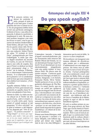 Estampes del segle XX/ 4

E
           ls senyors rectors van
           deixar de controlar el
           món, perquè el món es
                                                       Do you speak english?
           va fer més gran. L’ardor
patriòtic del cine va entrar en cri·
si. En els programes dobles feien
sovint una pel·lícula estrangera,
li dèiem la buena, i una altra d’es·
panyola, li dèiem la españolada, o
simplement la mala. De nens no·
més podíem imaginar com eren
les buenas no aptas, com la que va
narrar de manera inesborrable el
Tonet Solina, allà per l’any 1960.
Era la quarta classe dels Herma-
nos, i havien demanat que fés·
sim una redacció. Solina l’havia
fet sobre “El jorobado de Notre
                                               L’atmosfera tancada i barrada          demostrar que la carn és feble, la
Dame” protagonitzada per Gina
                                               d’aquell nacionalcatolicisme ple       cosa es va anar complicant.
Lollobrígida. A mida que ana·
                                               de manaments amb annexos del           Els tocadiscos van inaugurar una
va llegint ressaltant els encants
                                               Boletín Oficial del Estado, no va      manera diferent de divertir·se,
de l’actriu, la cara de l’Hermano
                                               ser derrotat per Europa ni pel Va·     apta només per a adolescents.
alçava una cella de sospita, fins
                                               ticà II. Va ser derrotat per un nou    L’adolescència era una etapa im·
que el Tonet va dedicar un tímid
                                               electrodomèstic       insignificant,   precisa. Als tretze anys ja saltà·
però entusiasmat elogi a “los
                                               com una petita maleta: el toca·        vem per la riera el mur de la pis·
pechos” de la italiana. L’Herma·
                                               discos Dual. Els discos eren de        ta d’estiu –l’actual poliesportiu
no va interrompre l’emocionada
                                               quatre cançons. Cantaven quasi         vell, avui sentenciat a mort– per
lectura, li va assenyalar el camí
                                               sempre en estranger, en italià, Ce·    escoltar els Moby Dick, un grup
de la pissarra i el va condemnar
                                               lentano, Sangiusto, o en francès,      de Gavà que tocava cançons dels
amb la frase que anys després fa·
                                               Françoise Hardy, Silvie Vartan.        Beatles. Als catorze anys gairebé
rien cèlebre Los Canarios: ¡Ponte
                                               També portaven el nou so de les        tothom treballava d’aprenent, co·
de rodillas!
                                               guitarres elèctriques de The Sha·      mençava a portar quatre duros a
Aquella setmana Solina va sus·                 dows i la cançó Apache, que era        la butxaca i entrava a l’antesala
pendre en Pietat, però durant uns              només un soroll per qualsevol          de l’edat adulta. Els pocs que
moments en aquella classe hi va                que llavors tingués més de divuit      estudiàvem –a Viladecans l’any
entrar una glopada d’aire fresc.               anys. I els tocadiscos van comen·      64 vam fer sis el batxillerat ele·
Teníem la ràdio. La ràdio ens ha·              çar a subvertir una manera de di·      mental– ens trobàvem amb els
via educat en el Tambor de dos                 vertir·se i a imposar·ne una altra.    de Gavà a l’autobús de la Mohn,
quarts d’una, amb el ciempiés cu-              Els nois i les noies de tretze anys,   perquè ni aquí ni allà no feien
rioso i el grillo violín, però havia           naturalment per separat, vam co·       batxillerat superior.
reduït el ventall musical al del               mençar a divertir·nos, a fer fiestas
                                                                                      El rock va arribar primer en cas·
programa “El disco solicitado” en              –guateque va ser una terme mar·
                                                                                      tellà, d’un grup mexicà, els Teen
el qual el número u del hitpara·               ginal i tardà importat de la pijeria
                                                                                      Tops, que van fer famós el Popoti-
de era disputat pel “Sitio de Za-              madrilenya– al voltant de la mú·
                                                                                      tos, la Plaga, i altre rock americà
ragoza”, “Su primera comunión” i               sica de tocadiscos.
                                                                                      traduït. Però va ser el rock en an·
“Trigo limpio”: no tienes que enga-            Primer eren festes blanques, amb       glès el que va curtcircuitar l’ado·
lanarte, para nadie / más que para             coca de pinyons i xocolata a la        lescència amb la cultura oficial i
mí, ni tu eres mujer moderna / ni              tassa. Després, com tothom sap,        oficiosa del franquisme. Per bé i
quiero que lo aparentes / que yo te            potser per donar una vegada            per mal, els joves taral·lejaven en
prefiero antigua / que lo antiguo vale         més la raó a les cites bíbliques i     un altre idioma.
siempre.
                                                                                                       José Luis Atienza


Viladecans, punt de trobada - Núm. 34 - Juny 2010                                                                           12
 