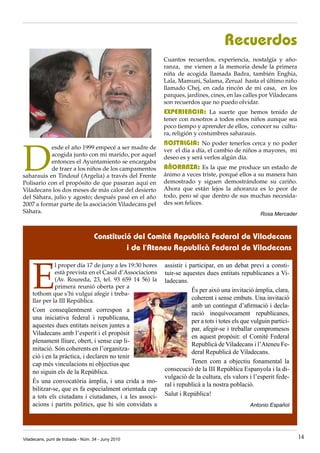 Recuerdos
                                                          Cuantos recuerdos, experiencia, nostalgía y año·
                                                          ranza, me vienen a la memoria desde la primera
                                                          niña de acogida llamada Badra, también Enghia,
                                                          Lala, Mamuni, Salama, Zerual hasta el último niño
                                                          llamado Chej, en cada rincón de mi casa, en los
                                                          parques, jardines, cines, en las calles por Viladecans
                                                          son recuerdos que no puedo olvidar.
                                                          EXPERIENCIA: La suerte que hemos tenido de
                                                          tener con nosotros a todos estos niños aunque sea
                                                          poco tiempo y aprender de ellos, conocer su cultu·
                                                          ra, religión y costumbres saharauis.




D
                                                          NOSTALGIA: No poder tenerlos cerca y no poder
           esde el año 1999 empecé a ser madre de         ver el día a día, el cambio de niños a mayores, mi
           acogida junto con mi marido, por aquel         deseo es y será verlos algún día.
           entonces el Ayuntamiento se encargaba
           de traer a los niños de los campamentos        AÑORANZA: Es la que me produce un estado de
saharauis en Tindouf (Argelia) a través del Frente        ánimo a veces triste, porqué ellos a su manera han
Polisario con el propósito de que pasaran aquí en         demostrado y siguen demostrándome su cariño.
Viladecans los dos meses de más calor del desierto        Ahora que están lejos la añoranza es lo peor de
del Sàhara, julio y agosto; después pasé en el año        todo, pero sé que dentro de sus muchas necesida·
2007 a formar parte de la asociación Viladecans pel       des son felices.
Sàhara.                                                                                             Rosa Mercader



                                   Constitució del Comité Republicà Federal de Viladecans
                                             i de l’Ateneu Republicà Federal de Viladecans



    E
              l proper día 17 de juny a les 19:30 hores   assistir i participar, en un debat previ a consti-
              està prevista en el Casal d’Associacions    tuir-se aquestes dues entitats republicanes a Vi-
              (Av. Roureda, 23, tel. 93 659 14 56) la     ladecans.
              primera reunió oberta per a
                                                                      És per això una invitació àmplia, clara,
    tothom que s’hi vulgui afegir i treba·
    llar per la III República.                                        coherent i sense embuts. Una invitació
                                                                      amb un contingut d’afirmació i decla-
    Com conseqüentment correspon a
                                                                      ració inequívocament republicanes,
    una iniciativa federal i republicana,
                                                                      per a tots i totes els que vulguin partici-
    aquestes dues entitats neixen juntes a
                                                                      par, afegir-se i treballar compromesos
    Viladecans amb l’esperit i el propòsit
                                                                      en aquest propòsit: el Comitè Federal
    plenament lliure, obert, i sense cap li-
                                                                      Republicà de Viladecans i l’Ateneu Fe-
    mitació. Són coherents en l’organitza-
                                                                      deral Republicà de Viladecans.
    ció i en la práctica, i declaren no tenir
    cap més vinculacions ni objectius que                             Tenen com a objectiu fonamental la
    no siguin els de la República.                        consecució de la III República Espanyola i la di-
                                                          vulgació de la cultura, els valors i l’esperit fede-
    És una convocatòria àmplia, i una crida a mo-
                                                          ral i republicà a la nostra població.
    bilitzar-se, que es fa especialment orientada cap
    a tots els ciutadans i ciutadanes, i a les associ-    Salut i República!
    acions i partits politics, que hi són convidats a                                          Antonio Español




Viladecans, punt de trobada - Núm. 34 - Juny 2010                                                                   14
 