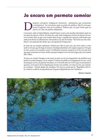 Jo encara em permeto somniar

                          D
                                        ecepció, corrupció, indignació, frustració... substantius que acostumen
                                        a acompanyar les converses quan es parla de política. Qui hi surt gua-
                                        nyant d’aquesta visió de la política? Tothom qui vol que l’statu quo no
                                        canviï, és a dir, els partits majoritaris.
                          L’escenari, amb un bipartidisme estatal forçat i ranci, pot resultar desolador, però no
                          ens hem de deixar vèncer. No hem de votar amb resignació ni hem de deixar d’exer-
                          cir el nostre dret, ja que això només dóna força a aquells dos senyors amb barba que
                          amb prou feines es diferencien, fent justícia a la cita de Fuster “No hi ha res més sem-
                          blant a un espanyol de dretes que un espanyol d’esquerres”.

                          Jo miro de ser sempre optimista i lluitar per allò en què crec, per això aniré a votar
                          amb la il·lusió que hi hagi el màxim d’independentistes al Congrés espanyol. Perquè
                          el meu somni és la justícia social i la llibertat nacional, perquè no hi ha res més fort
                          que gent somniant un futur millor, perquè resignar-se és un mal negoci per als nostres
                          fills i filles.

                          Tu tens un somni? Imagina com seria un país on no ens haguéssim de justificar per
                          parlar la nostra llengua, on la sanitat i l’educació pública no estiguessin en risc, on la
                          monarquia no fos un paràsit insultant, on s’invertís més en I+D+i que en armament i
                          guerres, on la dació de les hipoteques fossin una realitat, on l’atur no fos una amena-
                          ça constant... Només depèn de nosaltres. Per això jo votaré per la “República del sí”,
                          jo votaré la coalició encapçalada per Esquerra Republicana de Catalunya.

                                                                                                   Bàrbara Lligadas




Viladecans Punt de Trobada - Núm. 49 - Novembre 2011                                                                   11
 