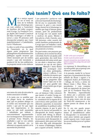 Què tenim? Què ens fa falta?

M
              és o menys aquest              I per pensar-hi i parlar-ne vam
              va ser el tema de              convocar la jornada de diumenge.
              fons de la trobada             De fet ens va sorprendre l’èxit:
              que diumenge pas-              convocar la gent a una reunió
sat vam celebrar a l’associació              llarga durant tot el diumenge no
de familiars del taller ocupaci-             sembla que hagi d’atreure gaires
onal Caviga. La Fundació Cavi-               masses, però els professionals
ga depèn del Consell Comarcal                de Caviga ens van ajudar molt
del Baix LLobregat i el taller fa            a motivar els pares. Mentre a
servei a unes 90 persones amb                fora plovia a bots i barrals, unes
discapacitat psíquica que viuen              140 persones, entre usuaris del
majoritàriament a Castelldefels,             centre, familiars, professionals de
Gavà i Viladecans.                           Caviga (que van treballar, i molt,
La idea va sortir d’una assemblea            desinteressadament!) i convidats,
de l’associació, en la qual                  ens posàvem a la feina.
alguns pares proposaven que                  Per part nostra vam procurar que
plantegéssim a les administracions           la dinàmica de la reunió fos eficaç
públiques aquells recursos que               i divertida. Ens hi van ajudar, amb    A dalt: amb què comptem?
vèiem necessaris per als nostres             gran generositat, dos molt bons        A baix: què ens preocupa?
usuaris i que són inexistents a              professionals del camp social, que     Aquests esquemes resumeixen la res-
qualsevol de les tres poblacions.            es van oferir a donar-nos volun-       posta a aquestes preguntes per part
La proposta inicial va ser elaborar                                                 dels assistents.
                                             tariament un cop de mà. Quico
                                                        Manyós i Anna Ramis         va expressar la desconfiança en
                                                        van aconseguir crear        un món polític que es percep com
                                                        un clima participatiu,      allunyat i emmurallat.
                                                        relaxat i reflexiu. I van   A la jornada, també hi va haver
                                                        treballar de manera que     espai per a la presentació de dues
                                                        ens van fer adonar que      entitats de lleure i suport a la
                                                        en les preguntes: Què       integració: Asdivi, de Viladecans,
                                                        tenim? Què ens fa fal-      i Adisga, de Gavà, a càrrec de
                                                        ta?, pesa gairebé més       Mercè Ginés i Pilar Pérez, les
                                                        el que tenim que el que     presidentes. I vam comptar
                                                        ens falta.                  amb un espectacle de dansa per
                                                        D’entre les conclusi-       part de la Fundació Psico-Art,
una mena de carta als reis entre la          ons cal destacar l’alta valoració      de Barcelona, especialitzada
nostra associació i el taller.               que mereix el centre Caviga en-        en dansa per a persones amb
A la junta ens va semblar que                tre els seus usuaris i familiars,      discapacitat. La veritat és que
tot plegat havia de madurar                  la constatació de la riquesa de la     era un goig veure com els nois
més, que no podíem delegar en                convivència entre persones amb         de Psico-Art ensenyaven a fer
el centre una necessitat que era             diferents capacitats, la necessitat    alguns passos de dansa als de
nostra i que per bo que sigui                de sensibilitzar la població sobre     Caviga.
qui faci negociacions, si les                aquesta riquesa, ja que la gent        En fi, ara ens queda posar-
coses no són molt assumides                  que no hi conviu sol percebre la       nos les piles sobretot en dos
i treballades per tothom i                   discapacitat de forma negativa         temes: la sensibilització sobre
convenientment argumentades                  i sovint amb rebuig, la dificul-       la discapacitat i la necessitat de
no s’aconsegueixen. Això passava             tat d’accés al món del treball de      crear pisos tutelats que puguin
a principi d’any. Després, les               les persones amb discapacitat, la      acollir aquests nois i noies quan
retallades a què es veu sotmès               preocupació dels pares pel futur       les seves famílies ja no se’n poden
l’Estat del Benestar ens va                  dels seus fills amb discapacitat       fer càrrec.
refermar en aquesta opinió i en la           i la manca d’habitatges tutelats
necessitat de prioritzar.                                                                                  Mercè Solé
                                             per a aquest col·lectiu. També es


Viladecans Punt de Trobada - Núm. 49 - Novembre 2011                                                                      14
 