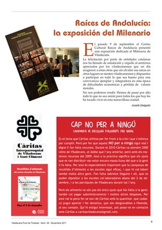 Raíces de Andalucía:
                                               la exposición del Milenario

                                                                   E
                                                                            l pasado 9 de septiembre el Centro
                                                                            Cultural Raíces de Andalucía presentó
                                                                            una exposición dedicada al Milenario de
                                                                            Viladecans.
                                                                   La felicitación por parte de entidades catalanas
                                                                   nos ha llenado de satisfación y orgullo al sentirnos
                                                                   apreciados por los viladecanenses que un día
                                                                   acogieron a estas otras que sin olvidar sus raíces en
                                                                   otros lugares se sienten viladecanenses y dispuestos
                                                                   a participar en todo lo que sea bueno para una
                                                                   convivencia ejemplar y integradora en esta época
                                                                   de dificultades economicas y pérdida de valores
                                                                   morales.
                                                                   No nos podemos rendir. Hemos de pasar por alto
                                                                   todo lo que no sea unión para todos los que hoy les
                                                                   ha tocado vivir en esta maravillosa ciudad.
                                                                                                          Josefa Delgado




                                                          CAP NO per a ningú
                                                           Campanya de recollida d’aliments per Nadal

                                                És el lema que Càritas utilitza per fer front a la crisi i que s’esforça
                                                per complir. Però per fer que aquest NO per a ningú sigui real i
                                                digne li fan falta recursos. Durant el 2010 Càritas va atendre 2000
                                                veïns de Viladecans, el doble que l’any anterior, però amb els ma-
                                                teixos recursos del 2009. Això a la pràctica significa que els ajuts
                                                que es van distribuir van estar encara massa lluny del que a la gent
                                                li fa falta. Per això és especialment important que la campanya de
                           recollida d’aliments a les escoles sigui eficaç, i que hi col·labori
  
                                                també molta altra gent. Fan falta sobretot llegums i oli, que es
                                                poden dipositar a les escoles col·laboradores abans del 2 de de-
                                                sembre, i a les parròquies de Viladecans durant tot l’any.

                                                Però els aliments no són pas els únics ajuts que fan falta a la gent:
                                                també cal pagar subministraments i moltes altres despeses. Per
                                                això val la pena fer-se soci de Càritas amb la quantitat que cadas-
                                                cú pugui aportar i fer donatius, que són desgravables a Hisenda,
     
                                                al seu compte. Qui hi estigui interessat, pot posar-se en contacte
                             
                            
                             
                             
                                                amb Càritas a caritasviladecans@gmail.com.


Viladecans Punt de Trobada - Núm. 49 - Novembre 2011                                                                       8
 