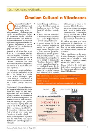 Ò
mnium Cultural a Vi-
ladecans hi és present
gairebé des de fa 50
anys, quan unes vi-
ladecanenques i viladecanecs es
van fer socis d’Òmnium Cultu-
ral, una entitat que ha complert
50 anys enguany. Però no ha es-
tat fins que Òmnium ha impulsat
el projecte de presència territori-
al que ha fet possible, el passat
1 de juny del 2011, la creació del
grup local a Viladecans.
Nascuda a iniciativa d’un grup
de socis i persones que van or-
ganitzar la prèvia de la Festa de
les Lletres Catalanes que es va
celebrar el desembre del 2010 a
l’Àtrium Viladecans. Des dels
inicis ha estat una eina de promo-
ció cultural a la ciutat, amb dos
clars objectius:
Per un costat, visualitzar la llen-
gua, la cultura, i el país (camps
d’acció de l’entitat) a la nostra
ciutat i al Baix Llobregat, i per
l’altre, reforçar i donar suport a
les iniciatives locals que treballin
per la cultura catalana a Vilade-
cans.
Des de fa més d’un any hem do-
nat suport a la benvinguda de la
flama del Canigó per Sant Joan,
organitzant una concentració a
la plaça de la vila en defensa del
model d’immersió lingüística als
centres educatius, hem donat su-
port al Correllengua 2011, i hem
estat presents a la plaça de la vila
amb el Tió de Nadal obsequiant
llibres a la mainada i per Sant Jor-
di obsequiant revistes de Cavall
Fort, a tots els nois i noies que
s’acostaven al nostre estand.
A més, hem organitzat el primer
cicle de primavera, “Els dijous
d’Òmnium”, amb tres propostes
culturals:
Òmnium Cultural a Viladecans
•	 el mes de març: conferència al
voltant de l’altra història de
Catalunya a càrrec de Victor
Cucurull Miralles, historia-
dor.
•	 el mes d’abril: un audiovisu-
al-documental i posterior xer-
rada a càrrec de  Jordi Llorens
i Estapé, fotògraf a Etiòpia.
•	 el proper dijous dia 24 de
maig: xerrada i projecció de
tràilers de la pel·lícula “Pa
negre” amb la seva producto-
ra, Isona Passola, guionista i
directora de cinema, guardo-
nada recentment amb la creu
de Sant Jordi, coneguda per
haver dirigit el documental
“Catalunya-Espanya” (2009)
i, molt especialment per ha-
ver produït al costat del di-
rector mallorquí Agustí Villa-
ronga, la pel·lícula catalana
amb més ressò de la història;
adaptació de la novel·la ho-
mònima d’Emili Teixidor.
	 Pel·lícula avalada per 13 pre-
mis Gaudí, 9 premis Goya
(entre els quals a la millor pel·
lícula), i haver estat el film
preseleccionat per l’acadèmia
de cinema als premis Òscars.
Us volem anticipar que estem
organitzant la presentació, per
part de Jordi Pujol, del tercer vo-
lum de les seves memòries, en
col·laboració amb la llibreria “Els
Nou Rals”.
Volem manifestar-vos la nostra
il·lusió i força per a continuar la
nostra tasca d’estendre la cultu-
ra, la llengua i el país per tots els
racons de la nostra ciutat.
Podeu participar del nostre pro-
jecte cada primer dijous de mes, a
les 8 del vespre, a l’Ateneu d’En-
titats Pablo Picasso.
Més informació a la web de l’associació www.omnium.cat
I per contactar amb nosaltres viladecans@omnium.cat
Per fer-te soci a
https://segur.omnium.cat/www/omnium/ca/socis/fer-se_soci.html
Viladecans Punt de Trobada - Núm. 55 - Maig 2012 17
les nostres entitats
 