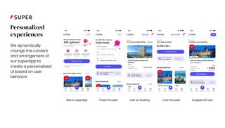 New to SuperApp Travel-focused User w/ booking Cash-focused Dropped off user
Personalized
experiences
We dynamically
change the content
and arrangement of
our superapp to
create a personalized
UI based on user
behavior.
 