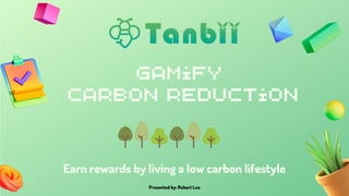 Gamify
Carbon Reduction
Presented by: Robert Luo
Earn rewards by living a low carbon lifestyle
 