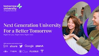 Next Generation University
For a Better Tomorrow
Right for you. Right here. Right now.
With partners and mentors from:
1
 
