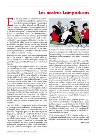 Les nostres Lampeduses
E
ls cristians anem de sorpresa en sorpre-
sa. Insòlitament agradables, últimament.
Com la tossuderia del papa Francesc per
posar en relleu el nucli de l’Evangeli a
base no pas de discursos d’alta teologia (i difícil
comprensió) sinó de gestos fàcils d’entendre, com
el seu rentar els peus a dones (una d’elles musul-
mana!) i la seva recent visita a l’illa de Lampedusa,
on es concentren moltíssims africans que intenten
passar a Europa en condicions molt i molt precàri-
es. Si sobreviuen, es veuen obligats o bé a viure en
la clandestinitat o bé a romandre tancats en centres
semblants a presons. Mentre que la gent de l’illa
utilitzada per Europa com a “tap” per contenir la
immigració, veu com la seva activitat i el seu terri-
tori que podrien ser d’acollida i de trànsit s’acaben
convertint en cementiri i presó.
Sembla que aquest gest ha aixecat molta polseguera
a Itàlia, un país on la Lliga Nord és capaç de quali-
ficar d’”orangutan” la ministra negra d’integració
Cecile Kyenge, nascuda al Congo i de nacionalitat
italiana.
I al nostre país no som gaire lluny d’ells. Amb par-
tits obertament feixistes i racistes com Plataforma
per Catalunya i amb un PP que amenaça a convertir
en delinqüent tot aquell que ajudi persones d’altres
països fora de la UE a entrar al país, ja sigui per
quedar-s’hi o per accedir a un altre estat membre.
Ho denunciava no fa gaire la Plataforma d’Entitats
Cristianes amb la Immigració. El PP pretén refor-
mar l’article 318 bis del Codi Penal, posant al ma-
teix sac les persones que actuen per solidaritat i les
màfies que viuen del trànsit d’immigrants, màfies
que, d’altra banda, desapareixerien si les persones
poguessin circular tan lliurement com ho fan els
diners i les mercaderies. La mesura, com bé diuen
aquestes entitats, suposa una nova forma d’apart-
heid, que, a més, està en contradicció amb la Cons-
titució i amb els Tractats Internacionals de Drets
Humans.
Una altra de les “Lampeduses” amb què comptem
al nostre país són els Centres d’Internament per a
Estrangers, en els quals hi ha internades unes 2.500
persones a Espanya, privades de llibertat per no
disposar de permís de residència. No han comès
cap delicte, tan sols una falta administrativa. Se-
gons la legislació vigent, no s’hauria de procedir a
l’internament quan es tracta de persones que han
tingut residència de llarga durada, persones que
estan rebent una prestació social, dones embarassa-
des quan l’execució de l’expulsió pot posar en risc
la salut de la mare o l’infant, persones amb malal-
ties cròniques i persones amb menors al seu càrrec.
Tanmateix, això no es compleix sempre i amb certa
freqüència trobem persones internades en aquests
supòsits.
Quim Pons, jesuïta, que forma part d’aquesta Pla-
taforma d’Entitats Cristianes amb la Immigració,
deia no fa gaire en un article al darrer número de la
revista L’Agulla que les condicions de vida en aquests
centres són molt més dures que les que es donen en un
centre penitenciari. Esdevenen una immensa sala d’es-
pera on les hores es fan eternes. Amb un model de gestió
policial, es donen tractes poc respectuosos per part d’al-
guns policies. L’angoixa de sentir-te separat bruscament
dels teus éssers estimats i la tensió de no saber quan t’ex-
pulsaran, en qualsevol moment, sense previ avís; la por
amb que viuen el sentir-se barrejats, de la nit al dia, amb
interns amb antecedents penals; la manca d’informació
i desatenció jurídica: ¿Per què sóc aquí? No sóc cap de-
linqüent!; les limitacions en l’atenció socio-sanitària, les
dificultats de comunicar-se amb l’exterior... tot això crea
en aquestes persones una situació difícil d’imaginar per
als qui ens trobem a fora.
Per això ha estat una petita victòria que les ONG
que defensen els drets dels immigrants i els serveis
jurídics puguin accedir diàriament a l’interior dels
Centres d’Internament per a Estrangers. Ha calgut
constància i molt d’esforç, però és el camí per de-
sactivar aquesta “globalització de la indiferència”
que denunciava el papa.
Avui, en plena crisi, podem entendre millor la ne-
cessitat de la gent de buscar horitzons on viure amb
dignitat. Sense solidaritat no hi ha sortida a la crisi.
Mercè Solé
Viladecans Punt de Trobada - Núm. 68 - Juliol 2013 3
 