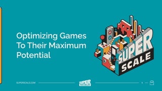 Optimizing Games
To Their Maximum
Potential
SUPERSCALE.COM 1
 