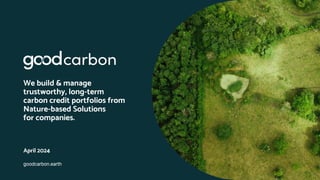 goodcarbon.earth
goodcarbon.earth
We build & manage
trustworthy, long-term
carbon credit portfolios from
Nature-based Solutions
for companies.
April 2024
 