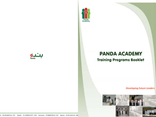 PANDA ACADEMY
                                                                                                                         Training Programs Booklet




                                                                                                                                        Developing Future Leaders




ah – 02 6916644 Ext. 279   Riyadh – 01 2298255 EXT: 1140   Dammam – 03 8686700 Ext. 247   Qassim – 03 69 4242 Ext. 200
 