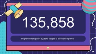 135,858
Un gran número puede ayudarte a captar la atención del público
 