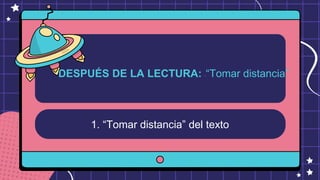 1. “Tomar distancia” del texto
DESPUÉS DE LA LECTURA: ““Tomar distancia”
 