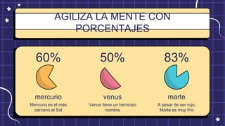 60%
AGILIZA LA MENTE CON
PORCENTAJES
Mercurio es el más
cercano al Sol
mercurio
Venus tiene un hermoso
nombre
venus
50%
A pesar de ser rojo,
Marte es muy frío
marte
83%
 