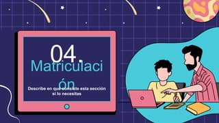 Matriculaci
ón
04.
Describe en qué consiste esta sección
si lo necesitas
 