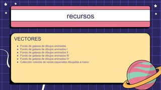 recursos
VECTORES
● Fondo de galaxia de dibujos animados
● Fondo de galaxia de dibujos animados I
● Fondo de galaxia de dibujos animados II
● Fondo de galaxia de dibujos animados III
● Fondo de galaxia de dibujos animados IV
● Colección colorida de naves espaciales dibujadas a mano
 
