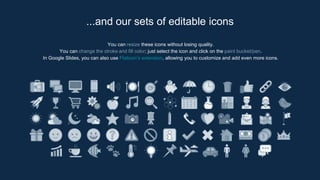 You can resize these icons without losing quality.
You can change the stroke and fill color; just select the icon and click on the paint bucket/pen.
In Google Slides, you can also use Flaticon’s extension, allowing you to customize and add even more icons.
...and our sets of editable icons
 