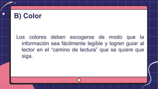 B) Color
Los colores deben escogerse de modo que la
información sea fácilmente legible y logren guiar al
lector en el “camino de lectura” que se quiere que
siga.
 