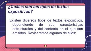 ¿Cuáles son los tipos de textos
expositivos?
Existen diversos tipos de textos expositivos,
dependiendo de sus características
estructurales y del contexto en el que son
emitidos. Revisaremos algunos de ellos:
 