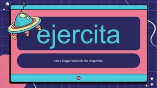 Lee y luego responde las preguntas:
ejercita
 