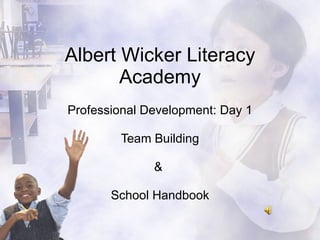 Albert Wicker Literacy Academy Professional Development: Day 1 Team Building &  School Handbook 