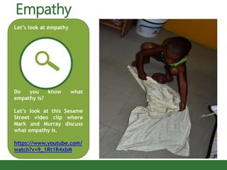 Let’s look at empathy
Do you know what
empathy is?
Let’s look at this Sesame
Street video clip where
Mark and Murray discuss
what empathy is.
https://www.youtube.com/
watch?v=9_1Rt1R4xbM
Empathy
 