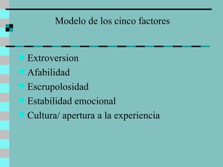 Extroversion Afabilidad Escrupolosidad Estabilidad emocional Cultura/ apertura a la experiencia Modelo de los cinco factores 