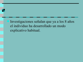 Investigaciones señalan que ya a los 8 años el individuo ha desarrollado un modo explicativo habitual. 