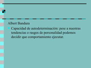 Albert Bandura  Capacidad de autodeterminación: pese a nuestras tendencias o rasgos de personalidad podemos decidir que comportamiento ejecutar. 
