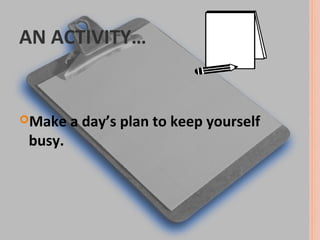 AN ACTIVITY…


Make    a day’s plan to keep yourself
 busy.
 