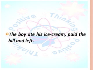 The   boy ate his ice-cream, paid the
 bill and left.
 