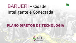 1
BARUERI – Cidade
Inteligente e Conectada
PLANO DIRETOR DE TECNOLOGIA
 