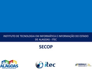 INSTITUTO DE TECNOLOGIA EM INFORMÁTICA E INFORMAÇÃO DO ESTADO DE ALAGOAS - ITEC SECOP 