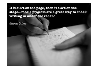 If it ain’t on the page, then it ain’t on the
stage...media projects are a great way to sneak
writing in under the radar.’

Jason Ohler
 