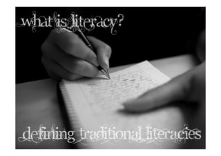 What is literacy?




defining TRADITIONAL LITERACIES
 