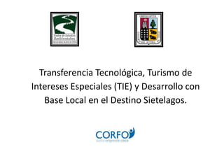Transferencia Tecnológica, Turismo de
Intereses Especiales (TIE) y Desarrollo con
Base Local en el Destino Sietelagos.
 