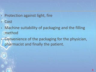 • Protection against light, fire
• Cost
• Machine suitability of packaging and the filling
method
• Convenience of the packaging for the physician,
pharmacist and finally the patient.
6
 