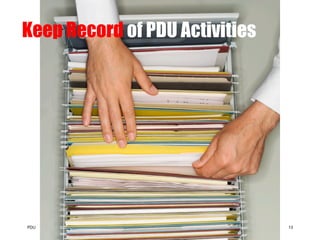 Keep Record of PDU Activities




PDU        Knowledge Method   www.knowledgemethod.com   13
 