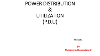 POWER DISTRIBUTION
&
UTILIZATION
(P.D.U)
Week#1
By
Muhammad Faizan Munir
 