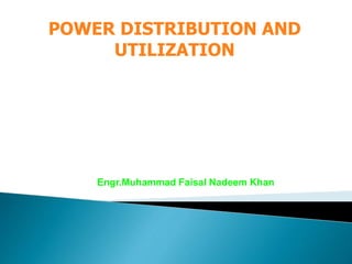 POWER DISTRIBUTION AND
UTILIZATION
Engr.Muhammad Faisal Nadeem Khan
 