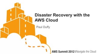 Disaster Recovery with the
AWS Cloud
Paul Duffy
 