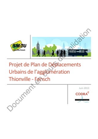 Projet de Plan de Déplacements
Urbains de l’agglomération
Thionville - Fensch
Juin 2013
D
ocum
enten
cours
de
validation
 