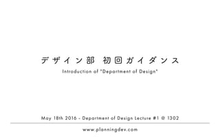 www.planningdev.com
Introduction of "Department of Design"
デ ザ イ ン 部 初 回 ガ イ ダ ン ス
May 18th 2016 - Department of Design Lecture #1 @ 1302
 