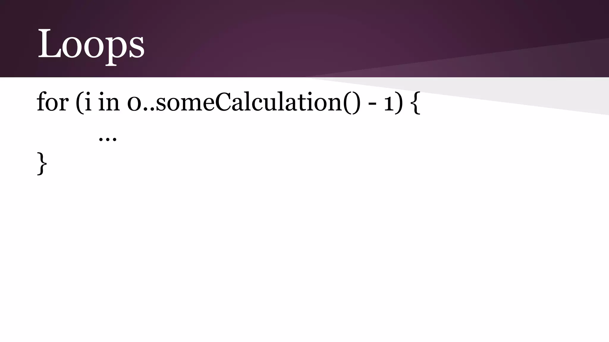 Loops
for (i in 0..someCalculation() - 1) {
…
}
 