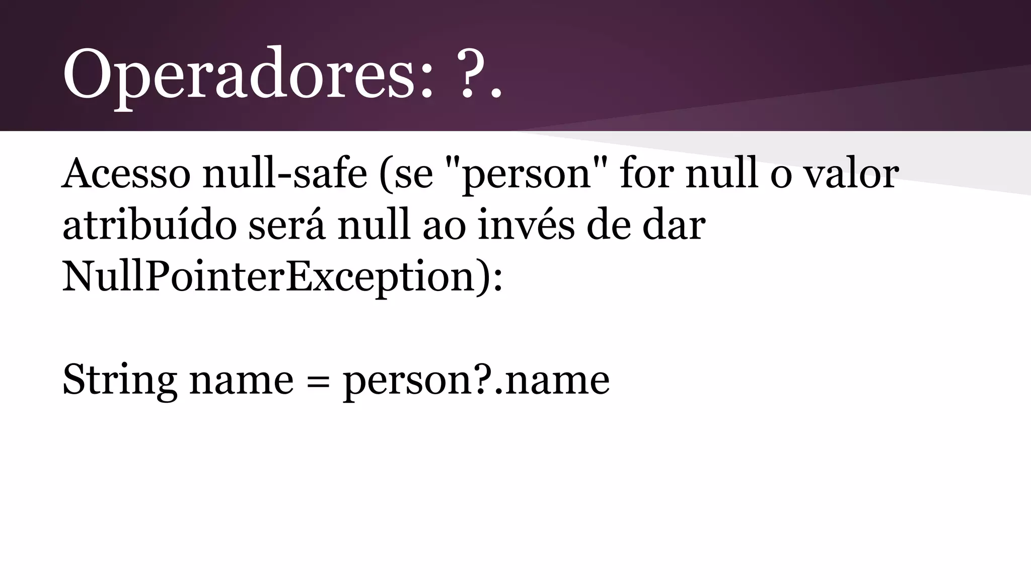 Operadores: ?.
Acesso null-safe (se "person" for null o valor
atribuído será null ao invés de dar
NullPointerException):
String name = person?.name
 