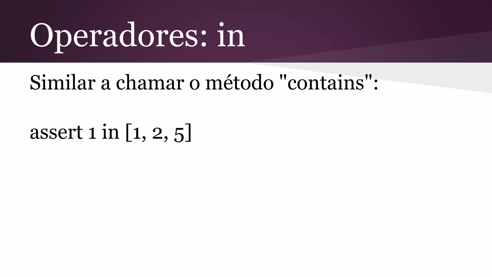 Operadores: in
Similar a chamar o método "contains":
assert 1 in [1, 2, 5]
 