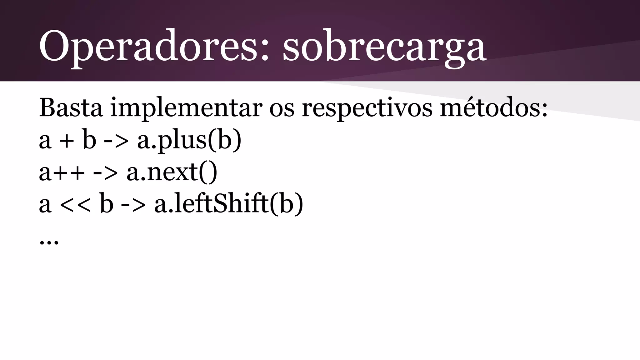 Operadores: sobrecarga
Basta implementar os respectivos métodos:
a + b -> a.plus(b)
a++ -> a.next()
a << b -> a.leftShift(b)
...
 