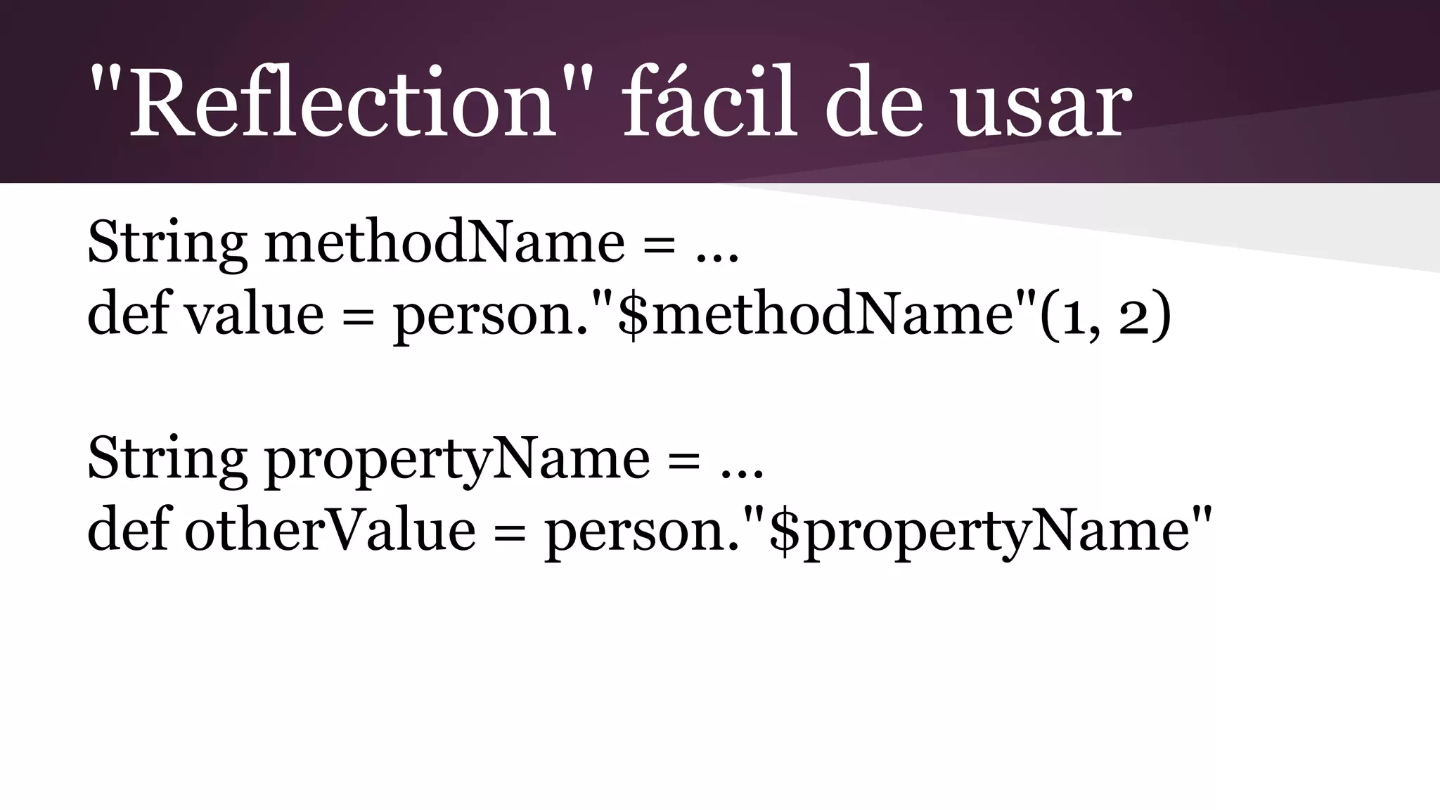 "Reflection" fácil de usar
String methodName = …
def value = person."$methodName"(1, 2)
String propertyName = …
def otherValue = person."$propertyName"
 