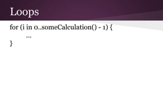 Loops
for (i in 0..someCalculation() - 1) {
…
}
 