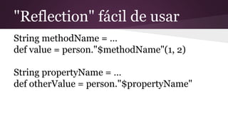 "Reflection" fácil de usar
String methodName = …
def value = person."$methodName"(1, 2)
String propertyName = …
def otherValue = person."$propertyName"
 