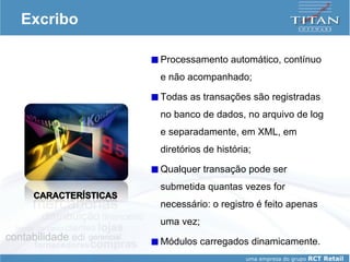 Excribo Processamento automático, contínuo e não acompanhado; Todas as transações são registradas no banco de dados, no arquivo de log e separadamente, em XML, em diretórios de história; Qualquer transação pode ser submetida quantas vezes for necessário: o registro é feito apenas uma vez; Módulos carregados dinamicamente. 